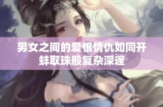 男女之间的爱恨情仇如同开蚌取珠般复杂深邃