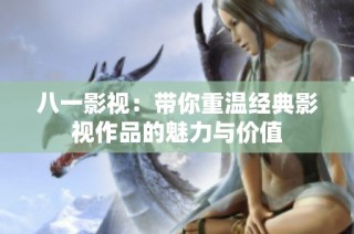 八一影视：带你重温经典影视作品的魅力与价值