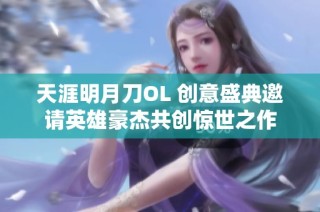 天涯明月刀OL 创意盛典邀请英雄豪杰共创惊世之作