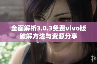 全面解析3.0.3免费vivo版破解方法与资源分享