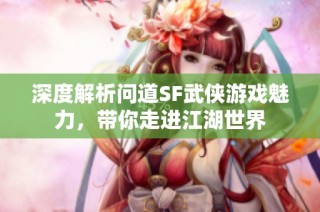深度解析问道SF武侠游戏魅力，带你走进江湖世界