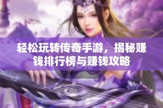 轻松玩转传奇手游，揭秘赚钱排行榜与赚钱攻略