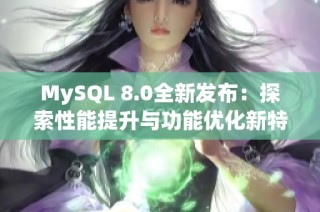 MySQL 8.0全新发布：探索性能提升与功能优化新特点