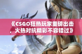 《CSGO狂热玩家重磅出击，火热对抗精彩不容错过》