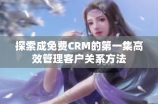 探索成免费CRM的第一集高效管理客户关系方法