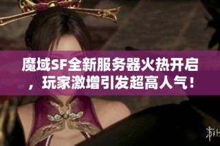 魔域SF全新服务器火热开启，玩家激增引发超高人气！