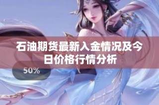 石油期货最新入金情况及今日价格行情分析