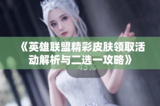 《英雄联盟精彩皮肤领取活动解析与二选一攻略》