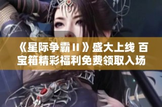 《星际争霸Ⅱ》盛大上线 百宝箱精彩福利免费领取入场券