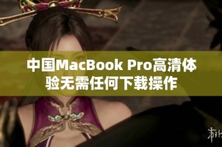 中国MacBook Pro高清体验无需任何下载操作