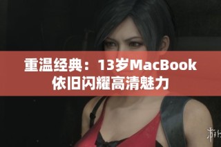 重温经典：13岁MacBook依旧闪耀高清魅力