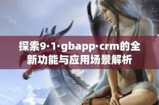 探索9·1·gbapp·crm的全新功能与应用场景解析