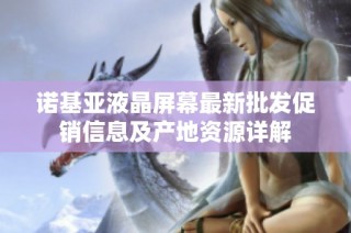 诺基亚液晶屏幕最新批发促销信息及产地资源详解