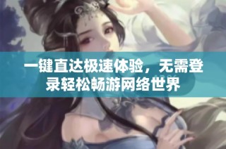 一键直达极速体验，无需登录轻松畅游网络世界