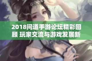 2018问道手游论坛精彩回顾 玩家交流与游戏发展新趋势探讨