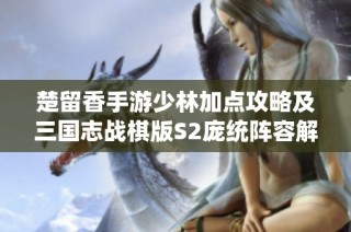 楚留香手游少林加点攻略及三国志战棋版S2庞统阵容解析