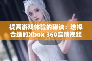 提高游戏体验的秘诀：选择合适的Xbox 360高清视频线