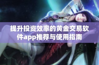 提升投资效率的黄金交易软件app推荐与使用指南