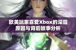 欧美玩家喜爱Xbox的深层原因与背后故事分析