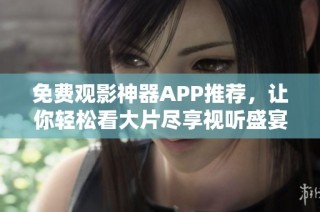 免费观影神器APP推荐，让你轻松看大片尽享视听盛宴