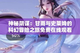 神秘阴谋：甘雨与史莱姆的科幻冒险之旅免费在线观看
