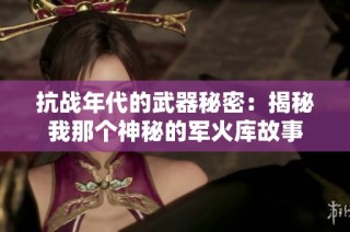 抗战年代的武器秘密：揭秘我那个神秘的军火库故事