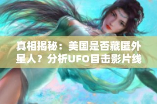 真相揭秘：美国是否藏匿外星人？分析UFO目击影片线索