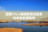 探索17c.c领域的前沿动态与未来发展趋势