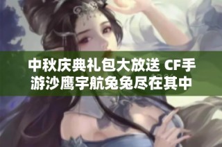 中秋庆典礼包大放送 CF手游沙鹰宇航兔兔尽在其中