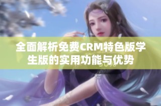 全面解析免费CRM特色版学生版的实用功能与优势