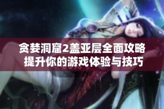 贪婪洞窟2盖亚层全面攻略 提升你的游戏体验与技巧
