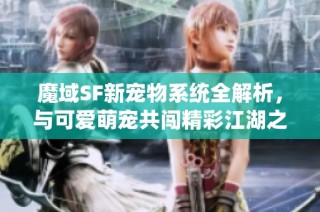 魔域SF新宠物系统全解析，与可爱萌宠共闯精彩江湖之旅！