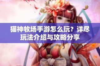 猫神牧场手游怎么玩？详尽玩法介绍与攻略分享