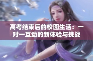 高考结束后的校园生活：一对一互动的新体验与挑战