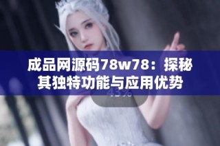 成品网源码78w78：探秘其独特功能与应用优势