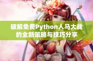 破解免费Python人马大战的全新策略与技巧分享