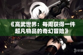 《高武世界：每周获得一件超凡物品的奇幻冒险》