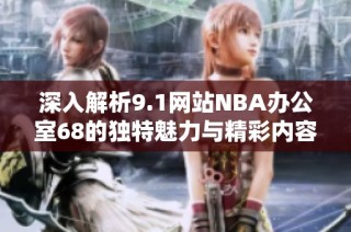 深入解析9.1网站NBA办公室68的独特魅力与精彩内容