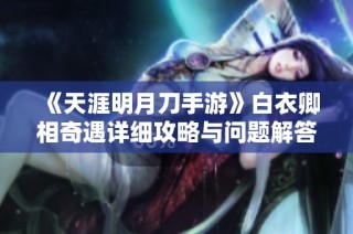 《天涯明月刀手游》白衣卿相奇遇详细攻略与问题解答