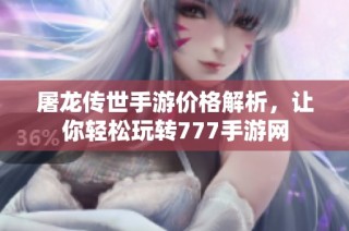 屠龙传世手游价格解析，让你轻松玩转777手游网