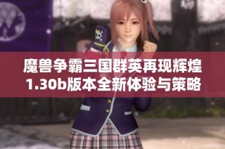 魔兽争霸三国群英再现辉煌1.30b版本全新体验与策略解析