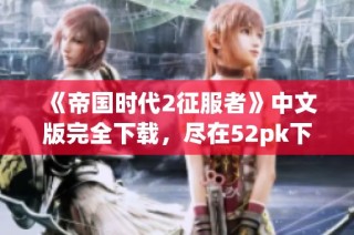 《帝国时代2征服者》中文版完全下载，尽在52pk下载中心！