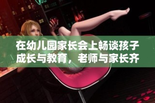 在幼儿园家长会上畅谈孩子成长与教育，老师与家长齐心协力