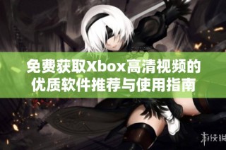 免费获取Xbox高清视频的优质软件推荐与使用指南