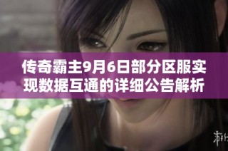 传奇霸主9月6日部分区服实现数据互通的详细公告解析
