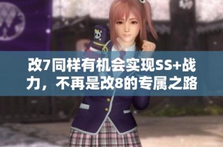 改7同样有机会实现SS+战力，不再是改8的专属之路!