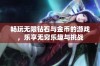 畅玩无限钻石与金币的游戏，乐享无穷乐趣与挑战