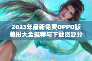 2023年最新免费OPPO版装扮大全推荐与下载资源分享