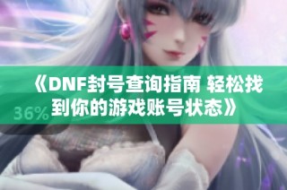 《DNF封号查询指南 轻松找到你的游戏账号状态》