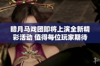 暗月马戏团即将上演全新精彩活动 值得每位玩家期待